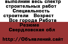 выполним весь спектр строительных работ › Специальность ­ строители › Возраст ­ 31 - Все города Работа » Резюме   . Свердловская обл.